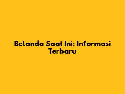 Belanda Saat Ini: Informasi Terbaru