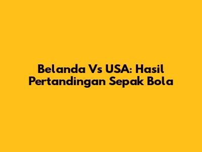 Belanda Vs USA: Hasil Pertandingan Sepak Bola