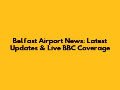Belfast Airport News: Latest Updates & Live BBC Coverage