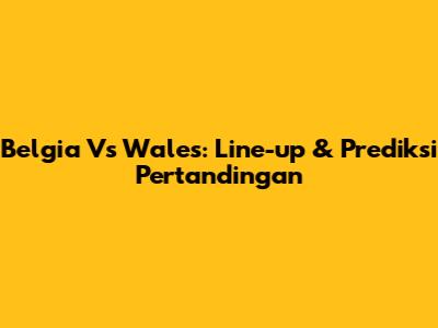 Belgia Vs Wales: Line-up & Prediksi Pertandingan