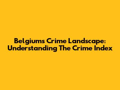 Belgium's Crime Landscape: Understanding The Crime Index