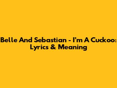 Belle And Sebastian - I’m A Cuckoo: Lyrics & Meaning