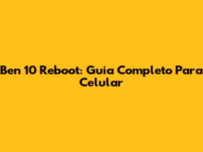 Ben 10 Reboot: Guia Completo Para Celular