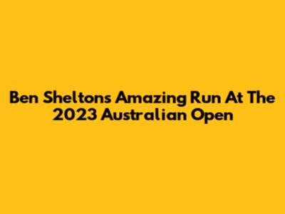 Ben Shelton's Amazing Run At The 2023 Australian Open