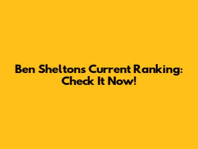 Ben Shelton's Current Ranking: Check It Now!