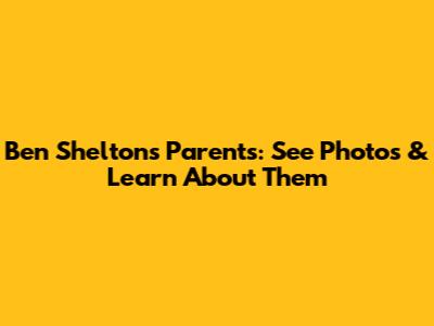 Ben Shelton's Parents: See Photos & Learn About Them