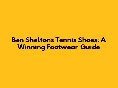 Ben Shelton's Tennis Shoes: A Winning Footwear Guide