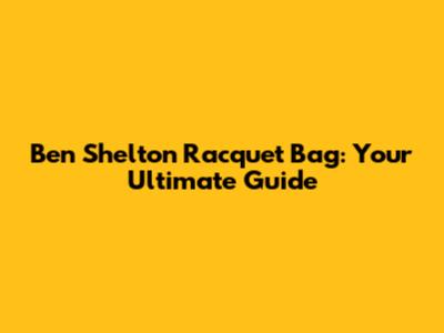 Ben Shelton Racquet Bag: Your Ultimate Guide
