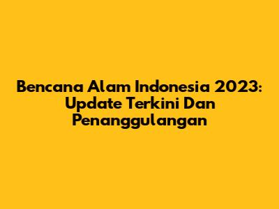 Bencana Alam Indonesia 2023: Update Terkini Dan Penanggulangan