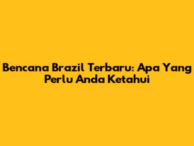 Bencana Brazil Terbaru: Apa Yang Perlu Anda Ketahui