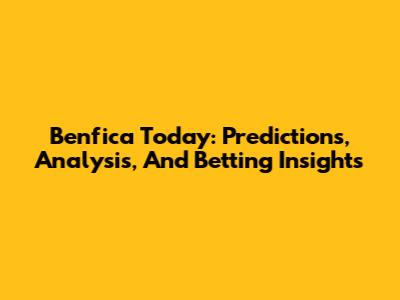 Benfica Today: Predictions, Analysis, And Betting Insights