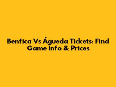 Benfica Vs Águeda Tickets: Find Game Info & Prices