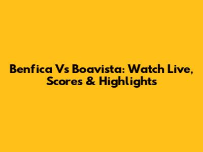 Benfica Vs Boavista: Watch Live, Scores & Highlights