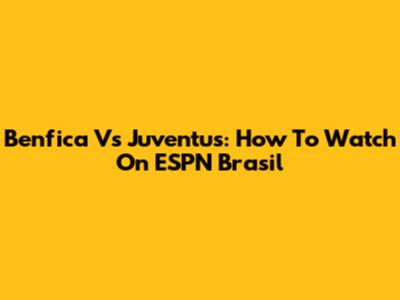 Benfica Vs Juventus: How To Watch On ESPN Brasil