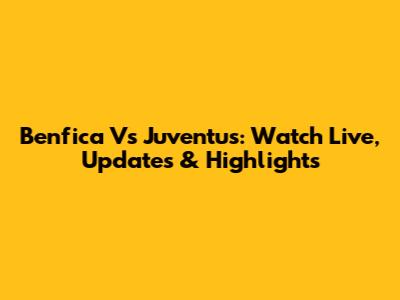 Benfica Vs Juventus: Watch Live, Updates & Highlights