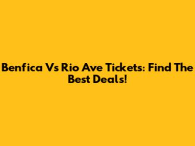 Benfica Vs Rio Ave Tickets: Find The Best Deals!