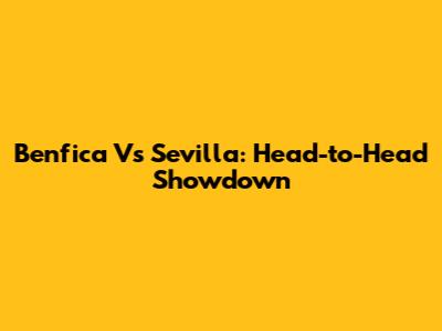 Benfica Vs Sevilla: Head-to-Head Showdown