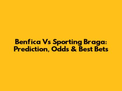 Benfica Vs Sporting Braga: Prediction, Odds & Best Bets