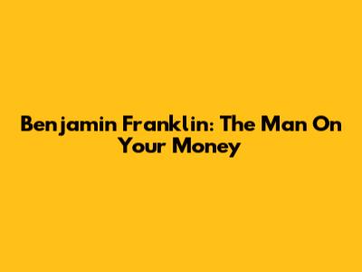Benjamin Franklin: The Man On Your Money