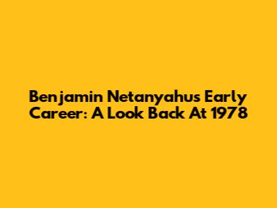 Benjamin Netanyahu's Early Career: A Look Back At 1978