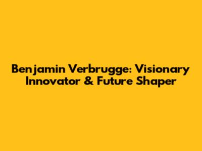 Benjamin Verbrugge: Visionary Innovator & Future Shaper