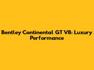 Bentley Continental GT V8: Luxury Performance