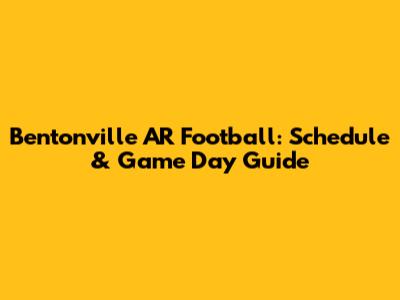 Bentonville AR Football: Schedule & Game Day Guide