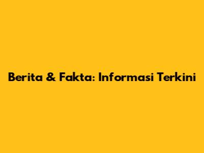 Berita & Fakta: Informasi Terkini