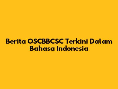 Berita OSCBBCSC Terkini Dalam Bahasa Indonesia