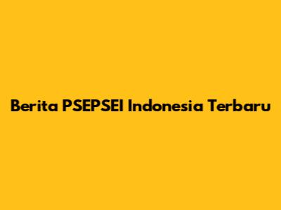 Berita PSEPSEI Indonesia Terbaru