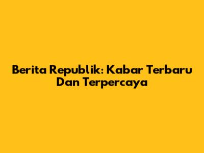 Berita Republik: Kabar Terbaru Dan Terpercaya