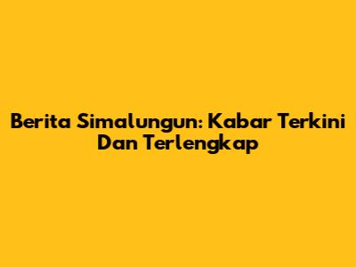 Berita Simalungun: Kabar Terkini Dan Terlengkap