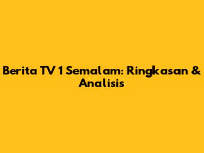 Berita TV 1 Semalam: Ringkasan & Analisis