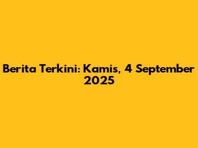 Berita Terkini: Kamis, 4 September 2025