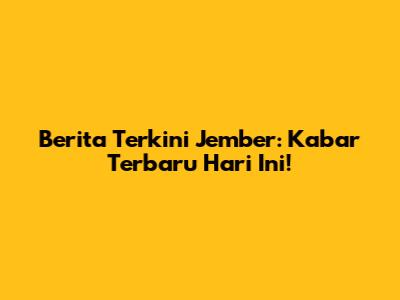 Berita Terkini Jember: Kabar Terbaru Hari Ini!