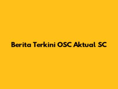 Berita Terkini OSC Aktual SC