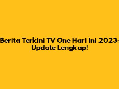 Berita Terkini TV One Hari Ini 2023: Update Lengkap!