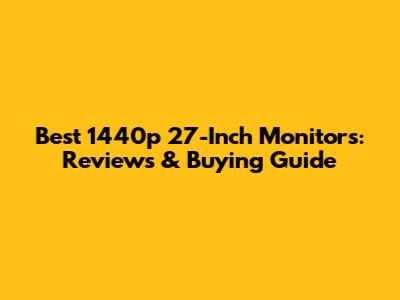 Best 1440p 27-Inch Monitors: Reviews & Buying Guide