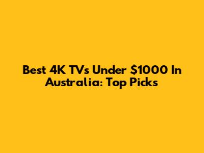 Best 4K TVs Under $1000 In Australia: Top Picks