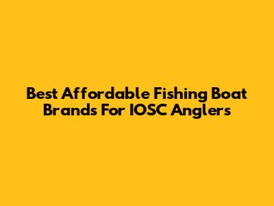 Best Affordable Fishing Boat Brands For IOSC Anglers