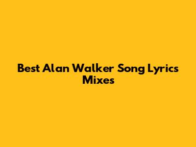 Best Alan Walker Song Lyrics Mixes