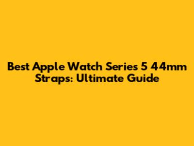 Best Apple Watch Series 5 44mm Straps: Ultimate Guide