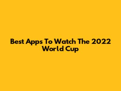 Best Apps To Watch The 2022 World Cup