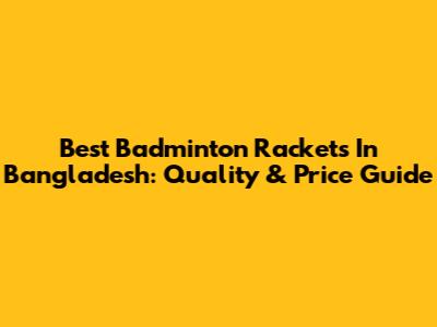 Best Badminton Rackets In Bangladesh: Quality & Price Guide