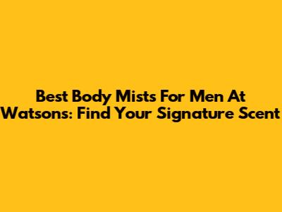 Best Body Mists For Men At Watson's: Find Your Signature Scent