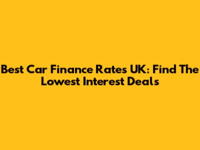 Best Car Finance Rates UK: Find The Lowest Interest Deals