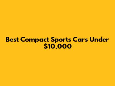 Best Compact Sports Cars Under $10,000