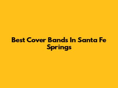 Best Cover Bands In Santa Fe Springs