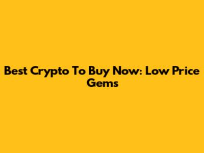 Best Crypto To Buy Now: Low Price Gems
