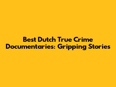 Best Dutch True Crime Documentaries: Gripping Stories